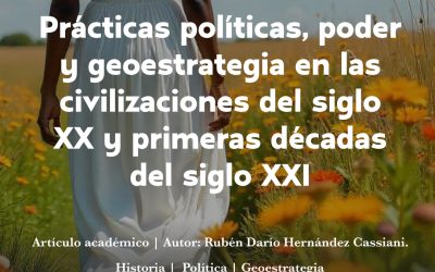 Prácticas políticas,  poder  y geoestrategia en las civilizaciones del siglo XX y primeras décadas del siglo XXI.