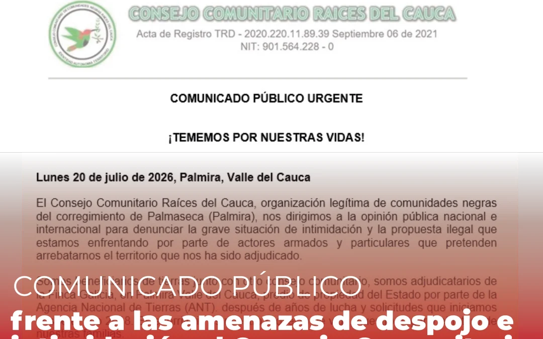 COMUNICADO PÚBLICO DE SOLIDARIDAD Y RESPALDO Con el Consejo Comunitario Raíces del Cauca frente a las amenazas de despojo e intimidación en Palmira, Valle del Cauca